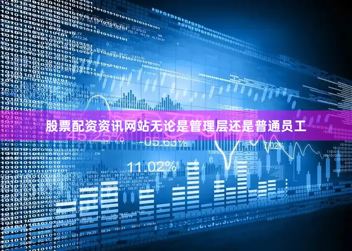 股票配资资讯网站无论是管理层还是普通员工