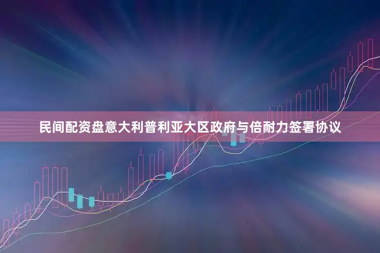 民间配资盘意大利普利亚大区政府与倍耐力签署协议