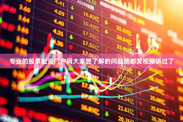 专业的股票配资门户网大家想了解的问题她都发视频讲过了