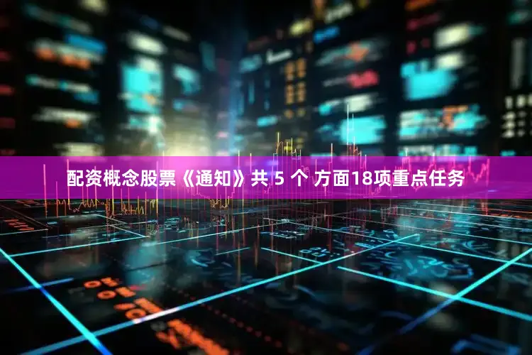 配资概念股票《通知》共 5 个 方面18项重点任务
