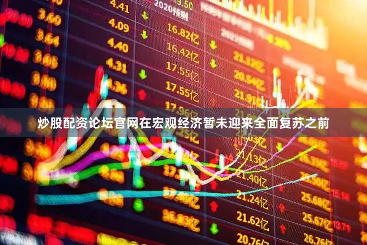 炒股配资论坛官网在宏观经济暂未迎来全面复苏之前