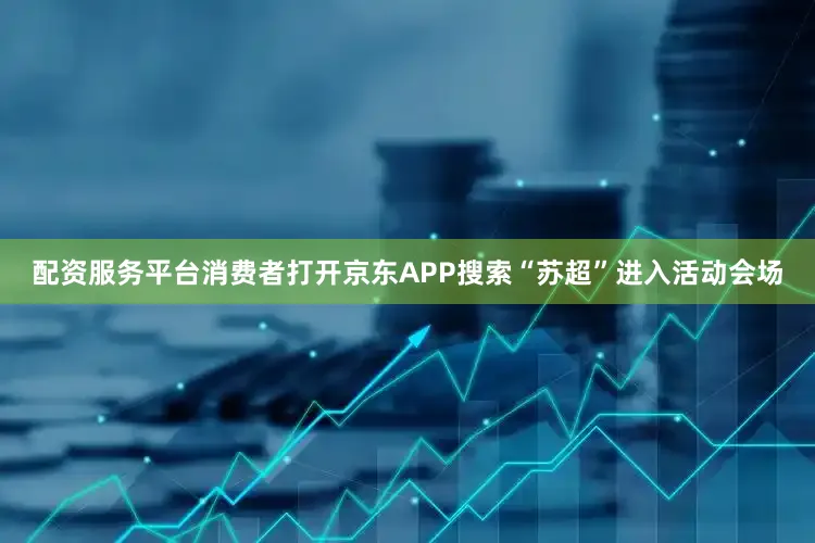 配资服务平台消费者打开京东APP搜索“苏超”进入活动会场