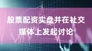 股票配资实盘并在社交媒体上发起讨论