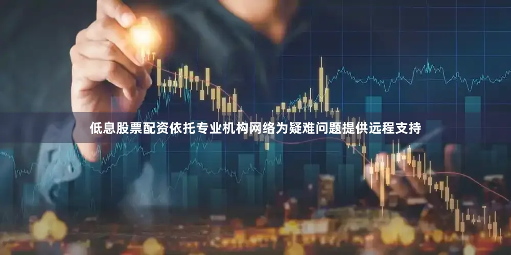 低息股票配资依托专业机构网络为疑难问题提供远程支持