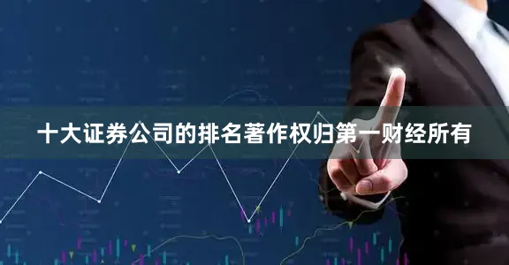 十大证券公司的排名著作权归第一财经所有