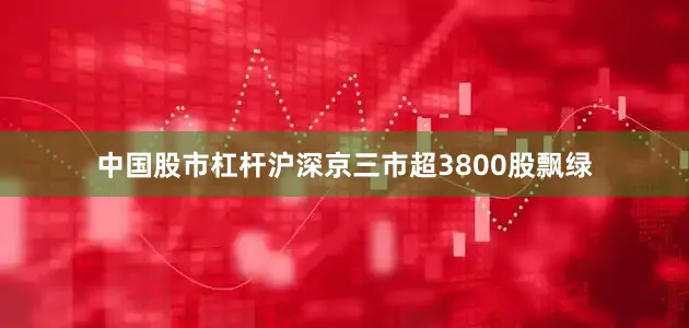 中国股市杠杆沪深京三市超3800股飘绿