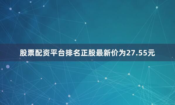 股票配资平台排名正股最新价为27.55元