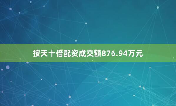 按天十倍配资成交额876.94万元