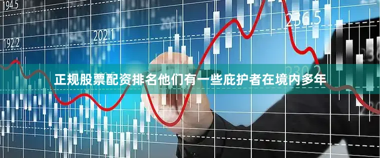正规股票配资排名他们有一些庇护者在境内多年