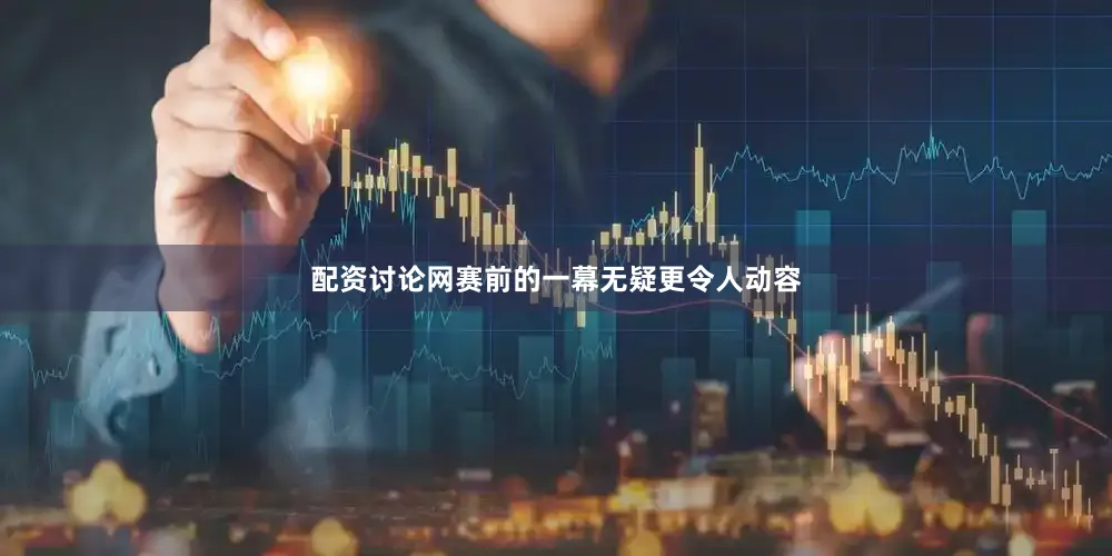 配资讨论网赛前的一幕无疑更令人动容