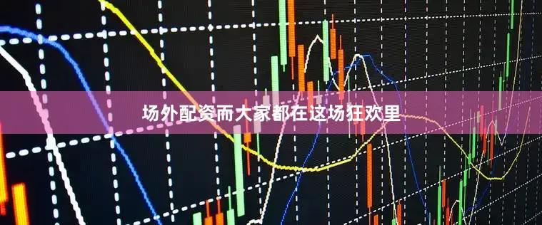 场外配资而大家都在这场狂欢里