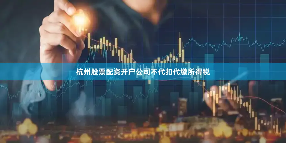 杭州股票配资开户公司不代扣代缴所得税