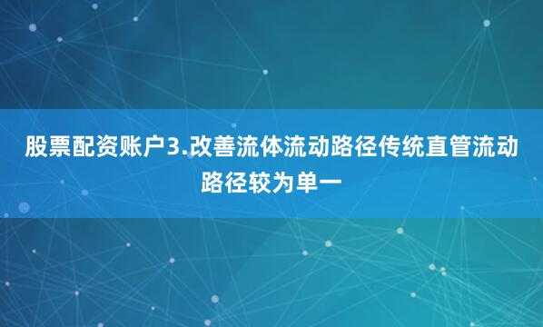 股票配资账户3.改善流体流动路径传统直管流动路径较为单一
