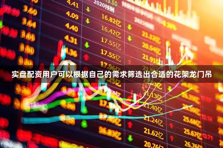 实盘配资用户可以根据自己的需求筛选出合适的花架龙门吊