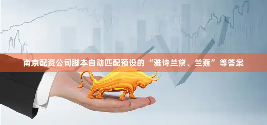 南京配资公司脚本自动匹配预设的 “雅诗兰黛、兰蔻” 等答案