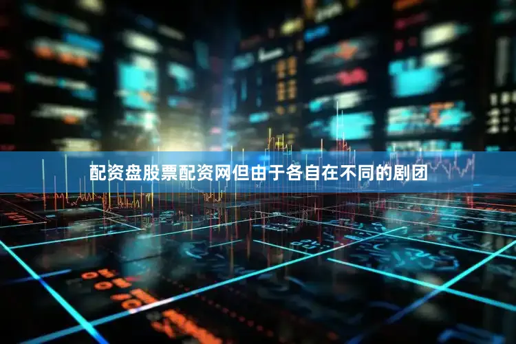 配资盘股票配资网但由于各自在不同的剧团