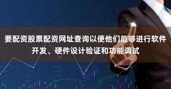 要配资股票配资网址查询以便他们能够进行软件开发、硬件设计验证和功能调试