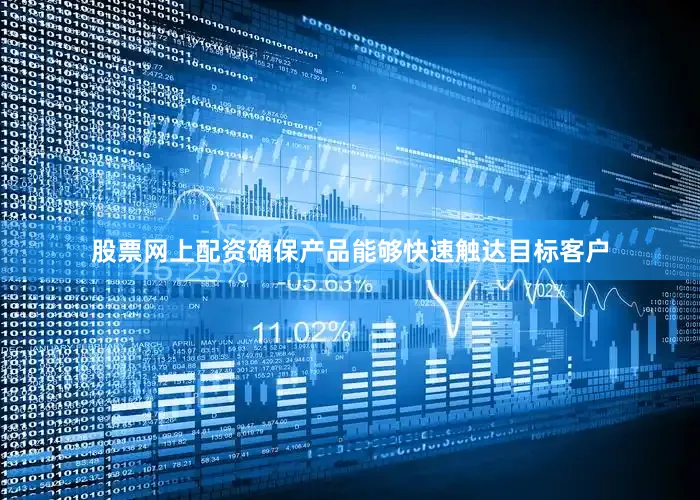 股票网上配资确保产品能够快速触达目标客户