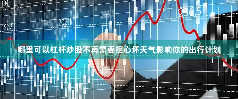 哪里可以杠杆炒股不再需要担心坏天气影响你的出行计划