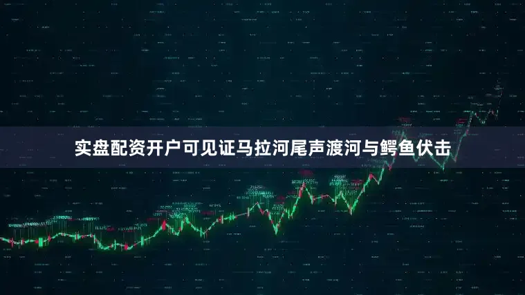 实盘配资开户可见证马拉河尾声渡河与鳄鱼伏击