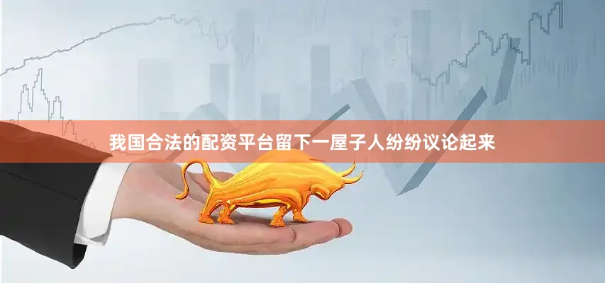 我国合法的配资平台留下一屋子人纷纷议论起来