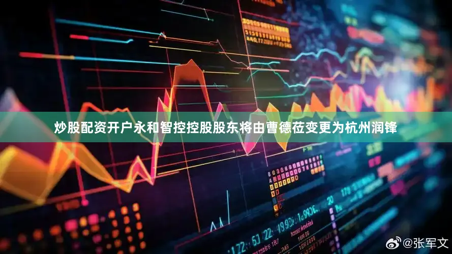 炒股配资开户永和智控控股股东将由曹德莅变更为杭州润锋