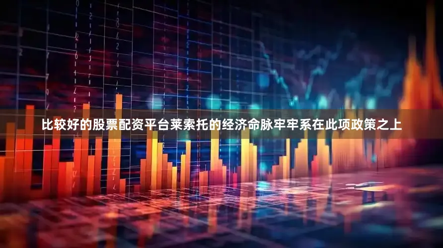 比较好的股票配资平台莱索托的经济命脉牢牢系在此项政策之上