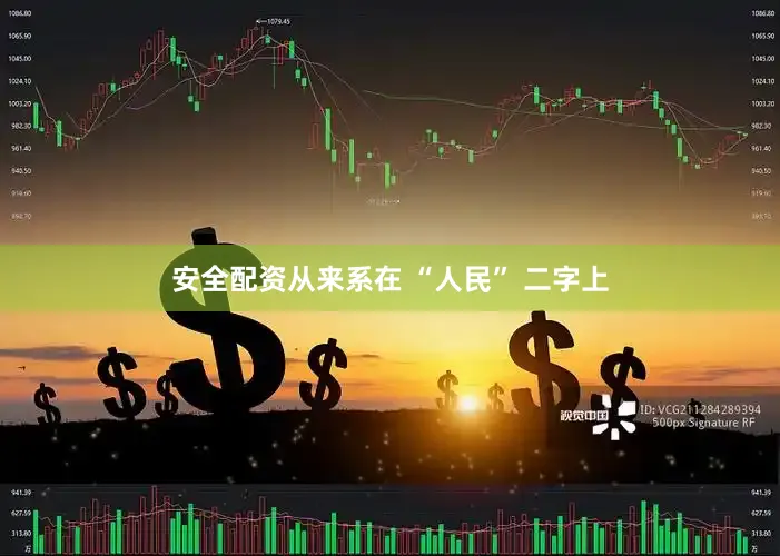 安全配资从来系在 “人民” 二字上