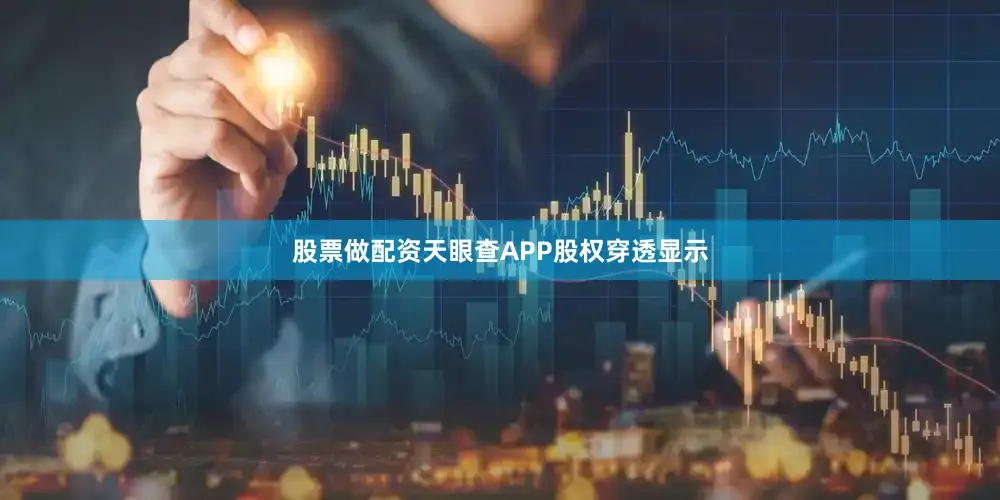 股票做配资天眼查APP股权穿透显示
