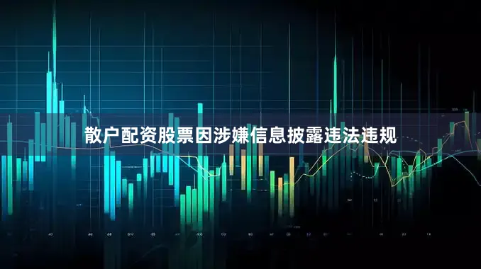 散户配资股票因涉嫌信息披露违法违规
