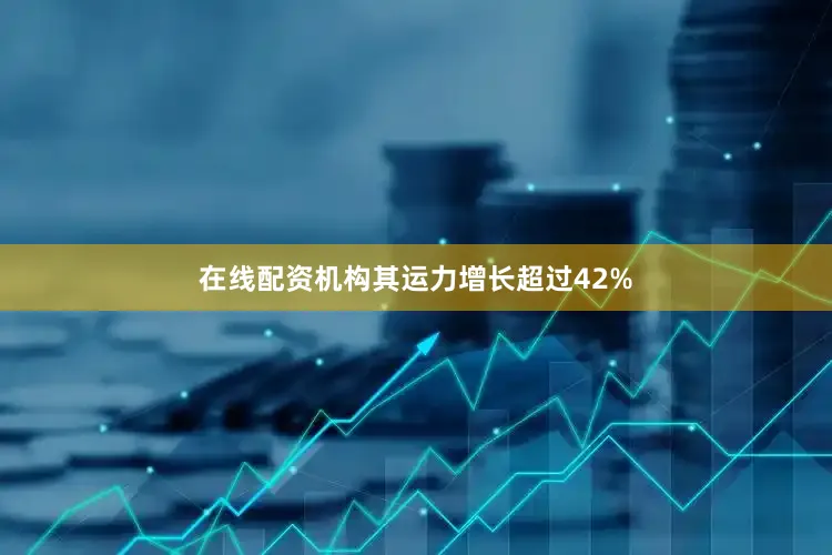 在线配资机构其运力增长超过42%
