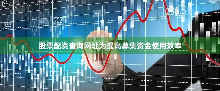 股票配资查询网址为提高募集资金使用效率