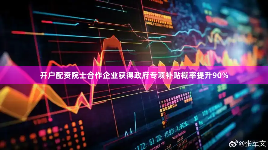 开户配资院士合作企业获得政府专项补贴概率提升90%