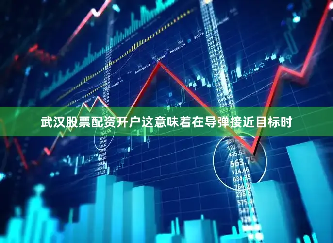 武汉股票配资开户这意味着在导弹接近目标时