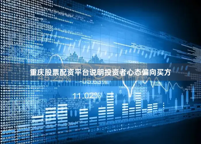 重庆股票配资平台说明投资者心态偏向买方
